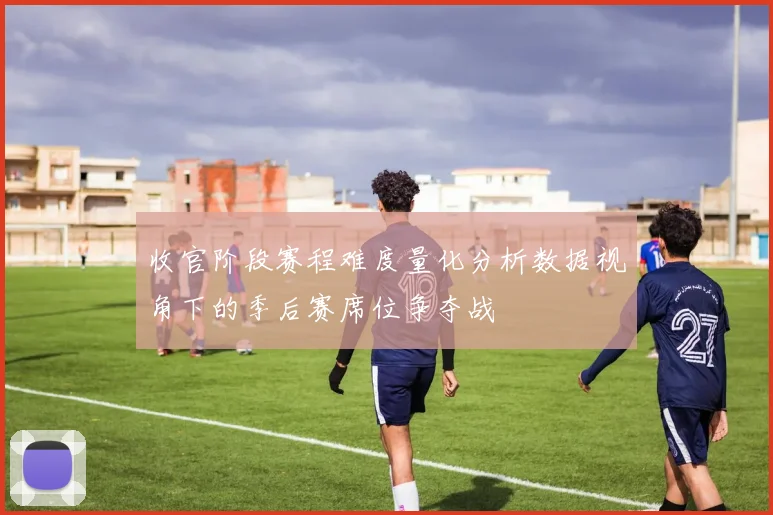 收官阶段赛程难度量化分析数据视角下的季后赛席位争夺战